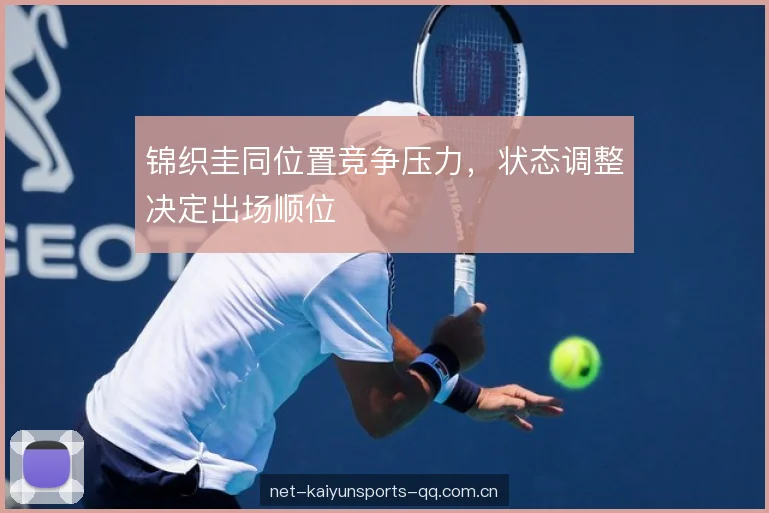 锦织圭同位置竞争压力，状态调整决定出场顺位