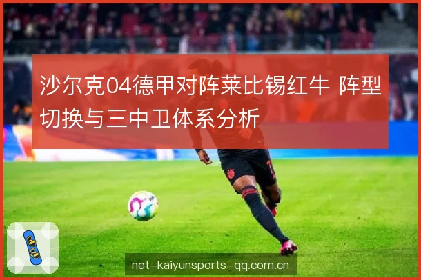 沙尔克04德甲对阵莱比锡红牛 阵型切换与三中卫体系分析