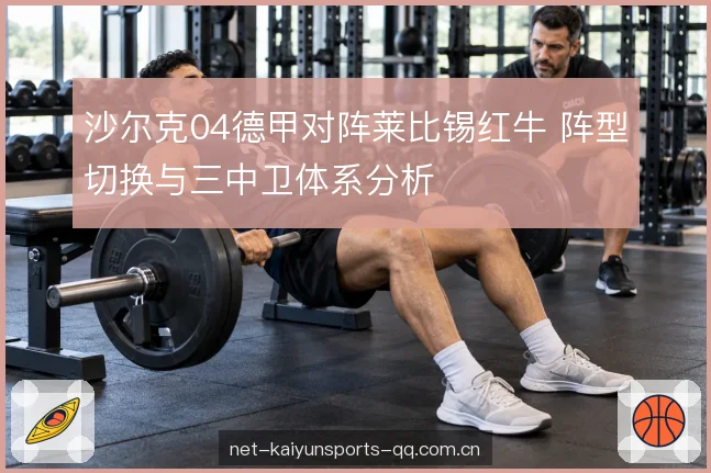 沙尔克04德甲对阵莱比锡红牛 阵型切换与三中卫体系分析