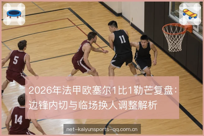2026年法甲欧塞尔1比1勒芒复盘：边锋内切与临场换人调整解析
